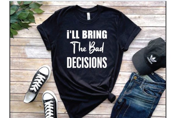 Graphics for T-Shirt Designs: I ll Bring the Bad Decision. T Shirt